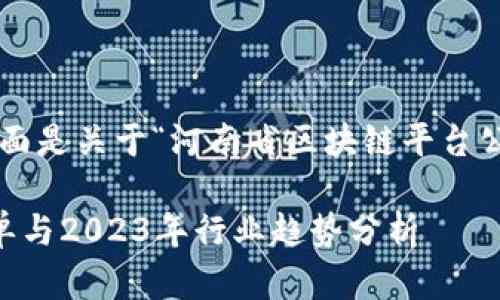 为了提供您所需的信息，下面是关于“河南省区块链平台公司名单”的、关键词和大纲。

河南省区块链平台公司名单与2023年行业趋势分析