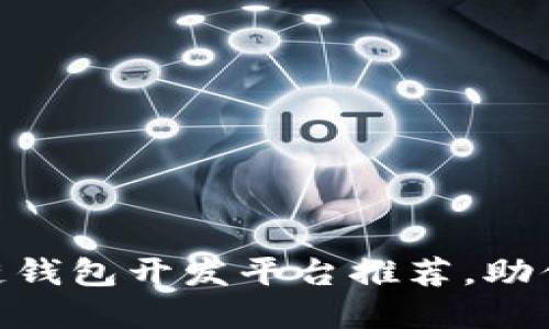 i2023年最佳区块链钱包开发平台推荐，助你轻松管理虚拟资产