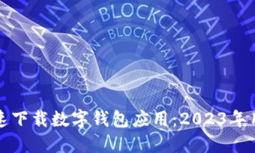 如何快速下载数字钱包应用：2023年用户指南