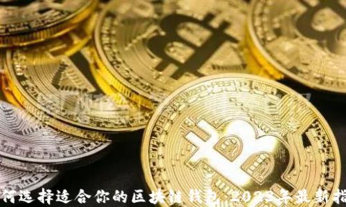 
如何选择适合你的区块链钱包：2023年最新指南