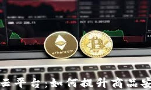 
区块链防伪码云平台：如何提升商品安全及打击伪造