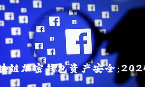 如何保障区块链加密钱包资产安全：2024年最新指南