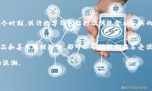 数字钱包有没有砍头息？全揭秘与使用技巧

数字钱包, 砍头息, 理财, 电子支付/guanjianci

引言
在这个数字化和互联网高度发达的时代，数字钱包作为现代金融工具的一部分，正在逐渐取代传统现金支付方式。无论是日常购物、转账，还是理财投资，数字钱包的便利性都让越来越多的人选择使用。然而，在享受这种科技带来的便捷时，我们也常常听到关于数字钱包的各种传言，其中“砍头息”就成为了一个热点话题。那么，究竟数字钱包有没有砍头息呢？接下来，我们将深入探讨这一问题及相关的使用技巧。

什么是数字钱包？
数字钱包是将传统钱包的功能数字化的一种工具，它允许用户在电子设备上存储支付信息和进行交易。通过数字钱包，用户可以轻松完成线上支付、转账、查询交易记录等功能。传统的钱包中放着纸币和零钞，而数字钱包则是将这些真实的货币转化为数字形式，存储在手机或其他设备中。

砍头息是什么？
在中国的贷款和金融市场中，“砍头息”一般是指在借款的过程中，贷款方直接从贷款金额中扣除一部分利息或手续费，从而导致借款人实际到账的金额低于其申请的贷款额度。然而，许多人对“砍头息”这一概念并不清楚，导致在使用贷款或金融工具时产生了误解。

数字钱包的收费机制
使用数字钱包的时候，很多人关心的是是否会有隐藏费用，特别是“砍头息”。不同的数字钱包服务商会有不同的收费标准。在通常情况下，数字钱包本身不收取砍头息，但在银行转账、信用卡还款、或者取现等服务中，可能会涉及到一些额外费用。例如，有些数字钱包在使用信用卡充值时，可能会收取一定的手续费。而在使用贷款功能时，则需谨慎选择，确保了解相关费用。

现实中的数字钱包故事
小明是一名大学生，刚刚开始接触数字钱包。他在校内的小超市购物时，习惯性地使用了他的数字钱包进行支付。阳光透过超市的落地窗洒在收银台的老旧木桌上，超市的喧闹与欢声笑语交织在一起，令人感到温暖。小明期待着能获得一些优惠，正好超市也提供了数字钱包支付的折扣。他的心中不禁想：“这真是一笔划算的交易！”

然而，在了解到砍头息后，他开始对数字钱包的各种费用感到疑惑。一次他在一个理财论坛上看到有人提到某个数字钱包在贷款时存在“砍头息”，这让他愈发犹豫。为了弄明白这个问题，小明决定进一步研究，甚至拜访了校内的财务老师进行咨询。

如何避免数字钱包的额外费用？
在使用数字钱包的过程中，我们可以通过以下几种方法来避免不必要的费用：

ul
listrong阅读条款：/strong在使用任何数字钱包之前，详细阅读其使用条款和收费标准，尤其是在涉及贷款产品时。/li
listrong选择适合自己的钱包：/strong根据个人使用习惯和需求选择收费透明的数字钱包，以降低额外费用的风险。/li
listrong注意优惠政策：/strong很多数字钱包都设有促销或优惠活动，在这些活动期间使用可以减少资金支出。/li
listrong比较不同服务商：/strong不同行业中的数字钱包可能会提供不同的服务费和贷款条件，比较后做出选择是非常有必要的。/li
/ul

数字钱包的未来展望
随着科技的不断发展，数字钱包的功能同样在不断进化。人工智能、大数据等新兴技术的融合，使得数字钱包不仅能提高支付的便利性，还能为用户提供个性化的理财建议。在未来的某个时刻，或许数字钱包能打破传统金融工具的限制，实现更为简便和安全的资金管理。

总结
总而言之，数字钱包为我们带来了无与伦比的支付便利，同时也伴随着一些费用的隐患，特别是关于“砍头息”的困惑。在使用数字钱包的过程中，了解清楚费用结构、选择适合自己的产品和善用理财知识，都可以帮助我们在享受便利的同时，避免不必要的支出。

如同小明的故事一样，每个人在使用数字钱包的过程中都可以找到属于自己的小幸福。希望通过本文的分析与指导，能够让你在数字钱包的使用中更加得心应手，轻松驾驭现代金融的浪潮。

（文中每个部分均旨在提供丰富的情感细节与真实场景的描绘，增强文章的共鸣与代入感，从而使内容更加生动自然。）