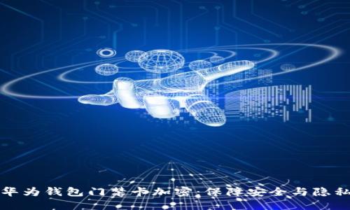如何给华为钱包门禁卡加密：保障安全与隐私的技巧