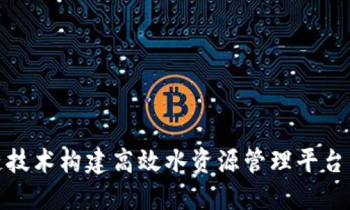 如何通过区块链技术构建高效水资源管理平台——让水更智能