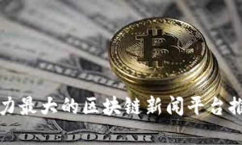 全球影响力最大的区块链新闻平台推荐与分析