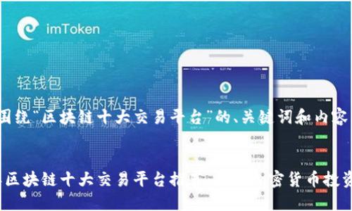 下面是围绕“区块链十大交易平台”的、关键词和内容大纲。


2023年区块链十大交易平台推荐：抓住加密货币投资的浪潮