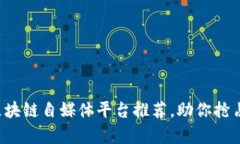 2023年最佳区块链自媒体平台推荐，助