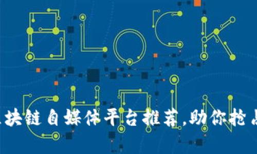 2023年最佳区块链自媒体平台推荐，助你抢占内容创作风口