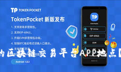 如何选择适合你的区块链交易平台APP地点？2023年最新指南