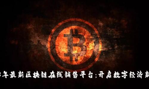 2023年最新区块链在线销售平台：开启数字经济新时代