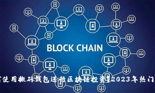 如何使用搬砖钱包进行区块链投资？2023年热门指南