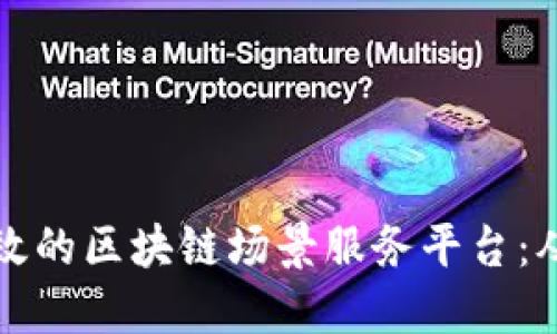 如何打造高效的区块链场景服务平台：从构想到实践