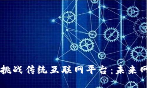 区块链如何挑战传统互联网平台：未来网络的新格局