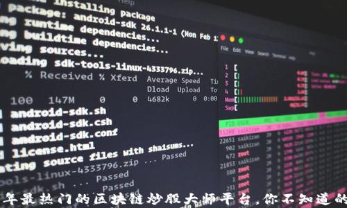 
    2023年最热门的区块链炒股大师平台，你不知道的财富秘籍！