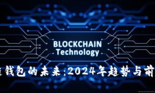 区块链钱包的未来：2024年趋势与前景分析