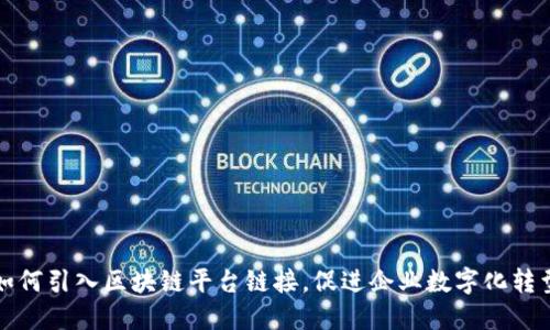 如何引入区块链平台链接，促进企业数字化转型