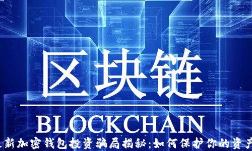 
2023年最新加密钱包投资骗局揭秘：如何保护你的资产不受侵害
