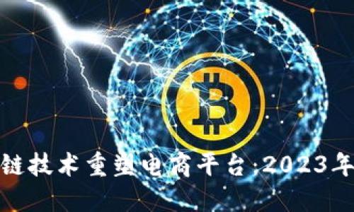 如何通过区块链技术重塑电商平台：2023年的创新与机遇