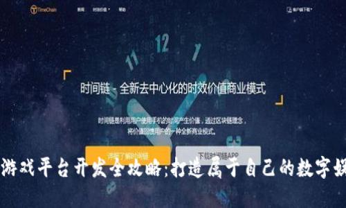 区块链游戏平台开发全攻略：打造属于自己的数字娱乐王国