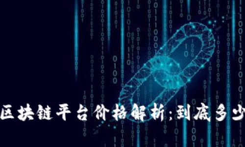 2023年区块链平台价格解析：到底多少钱一个？
