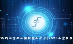 如何选择北京的区块链债务平台？2023年度最佳推