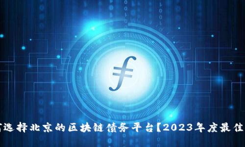 如何选择北京的区块链债务平台？2023年度最佳推荐