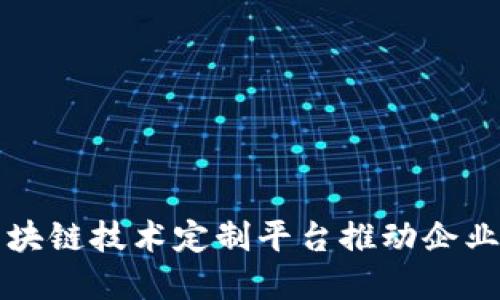 如何利用区块链技术定制平台推动企业数字化转型