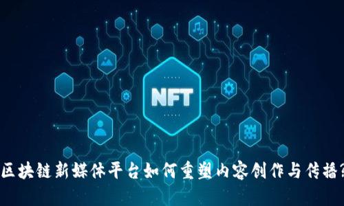 区块链新媒体平台如何重塑内容创作与传播?
