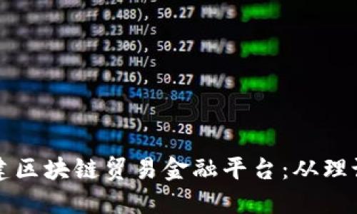 如何搭建区块链贸易金融平台：从理论到实践