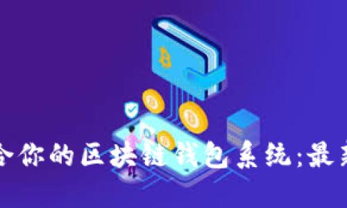 如何选择适合你的区块链钱包系统：最新趋势与推荐