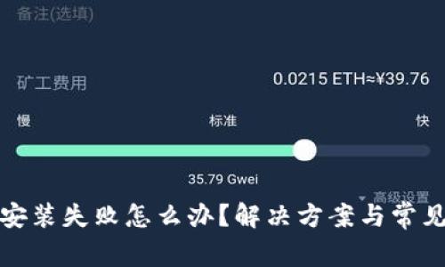 加密钱包安装失败怎么办？解决方案与常见问题分析