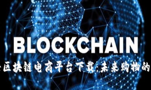 罗永浩区块链电商平台下载：未来购物的新趋势