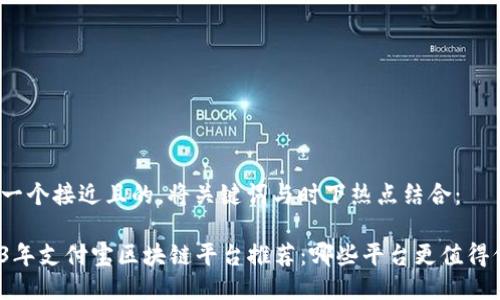 思考一个接近且的，将关键词与时下热点结合：

2023年支付宝区块链平台推荐：哪些平台更值得信赖？