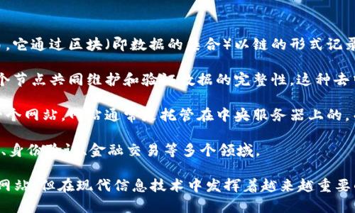 区块链既不是传统意义上的云平台，也不是一个普通的网站，它是一种去中心化的分布式账本技术。

### 详细解释：

1. **区块链的定义**：区块链是一种去中心化的数字账本技术，最初用于支持比特币等虚拟货币的交易。它通过区块（即数据的集合）以链的形式记录数据，每一个区块都包含了前一个区块的哈希值，这样就形成了一条链条，确保了数据的不可篡改性。

2. **去中心化特性**：与云平台相比，区块链没有中央服务器来存储和管理数据，而是通过网络中的多个节点共同维护和验证数据的完整性。这种去中心化的结构使得区块链在安全性和抗攻击性方面表现出色。

3. **与网站的区别**：虽然区块链技术可以通过某种形式的网站或应用程序被访问，但它本身并不是一个网站。网站通常是托管在中央服务器上的，而区块链数据存储在全球的多个节点中，这意味着任何人都可以参与和查看数据，但没有单一的控制权。

4. **应用场景**：区块链的应用场景非常广泛，除了加密货币之外，它还可以用于供应链管理、医疗记录、身份验证、金融交易等多个领域。

在总结以上内容后，可以得出结论：区块链技术是一种新兴的分布式技术，既不是云平台，也不是传统的网站，但在现代信息技术中发挥着越来越重要的作用。