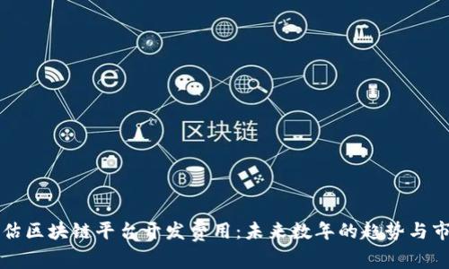 如何评估区块链平台开发费用：未来数年的趋势与市场分析