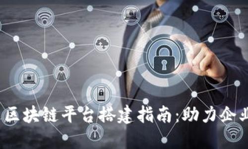 2023年最新区块链平台搭建指南：助力企业数字化转型
