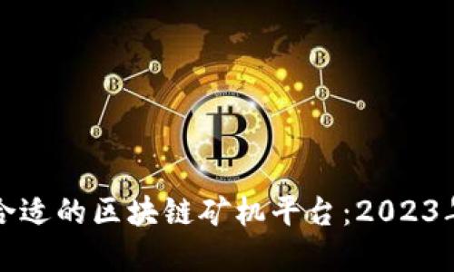 如何选择合适的区块链矿机平台：2023年最新指南
