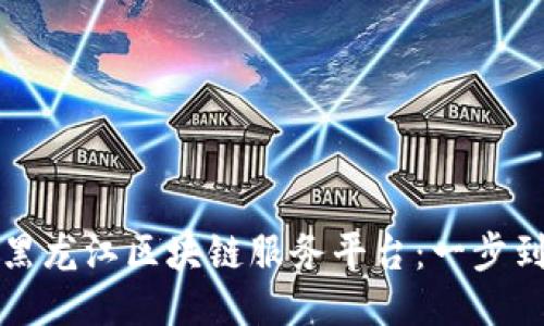 如何下载黑龙江区块链服务平台：一步到位的指南