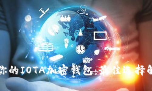 如何选择适合你的IOTA加密钱包：最佳选择解析与使用指南