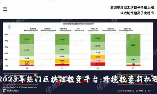 2023年热门区块链投资平台：跨境投资新机遇