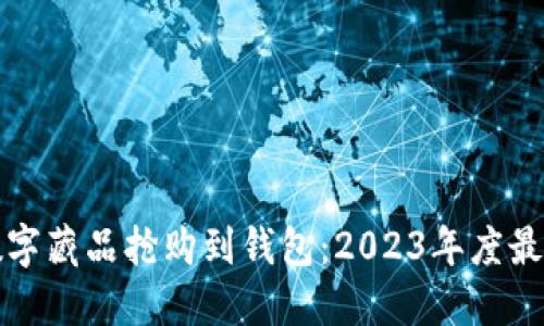 如何快速将数字藏品抢购到钱包：2023年度最佳技巧与方法