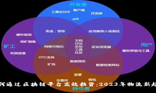 如何通过区块链平台高效拉货：2023年物流新趋势