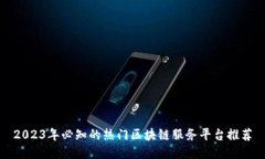 2023年必知的热门区块链服务平台推荐