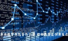 华为数字钱包签约伙伴：推动数字支付