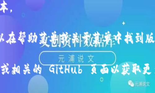 要查看 Tokenim 的版本，可以按照以下步骤进行：

1. **打开终端**：在您的计算机上打开命令行终端。

2. **输入命令**：输入以下命令并按回车：
   ```
   tokenim --version
   ```
   或者
   ```
   tokenim -v
   ```

3. **查看结果**：终端将显示 Tokenim 的当前版本。

如果您正在使用 Tokenim 的图形界面，您可能可以在帮助菜单或关于菜单中找到版本信息。具体方法可能因不同的应用程序版本而异。

如果您并没有安装 Tokenim，可以访问其官方网站或相关的 GitHub 页面以获取更多关于版本的信息或进行下载安装。