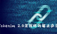 火币提币到Tokenim 2.0没到账的解决办法