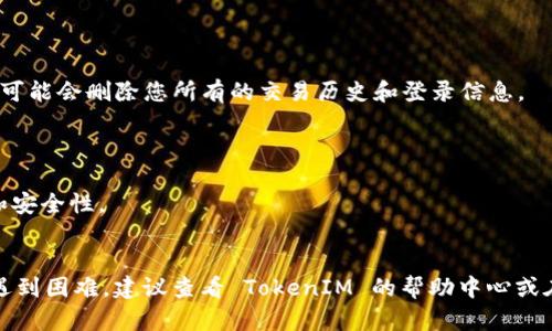 在区块链和加密货币的世界中，TokenIM 是一个流行的多链钱包，它允许用户管理各种加密资产。如果您想要删除 TokenIM 中的某些记录或操作历史，下面是一些通用方法和步骤（请注意，具体步骤可能会因应用程序的更新而有所不同）。

### 删除 TokenIM 记录的步骤

#### 1. 打开 TokenIM 应用
首先，确保您已经在您的设备上打开了 TokenIM 应用程序。

#### 2. 登录您的账户
使用您的钱包密码或其他身份验证方式登录您的 TokenIM 账户。

#### 3. 找到您要删除的记录
在应用的主界面，浏览到您希望删除的交易记录或资产。通常，这些记录会在“交易历史”或“资产管理”标签下。

#### 4. 长按或滑动记录
一些手机应用允许通过长按或滑动某个条目来找到删除选项。尝试这种方式，看看是否会出现删除的选项。

#### 5. 确认删除
系统可能会弹出确认窗口，询问您是否确实想要删除该记录。请仔细阅读并确认您的选择。

#### 6. 清理缓存（可选）
如果您希望清理所有历史记录，您可以在应用设置中找到清除缓存或清除数据的选项。请注意，这可能会删除您所有的交易历史和登录信息。

### 重要提示
- 请确保您在删除记录之前备份了所有必要的信息，因为一旦删除，恢复可能是非常困难的。
- 并非所有的钱包应用都允许用户删除历史记录，某些交易记录可能会永久保存以确保透明性和安全性。
- 如果您对 TokenIM 总体的使用或者隐私设置有疑问，最好查阅相关的官方文档或社区支持。

以上是一种通用方法，不同版本的 TokenIM 可能会有不同的界面或选项。如果您在删除记录时遇到困难，建议查看 TokenIM 的帮助中心或在线支持获取最新的信息。