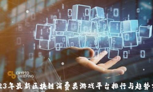 
2023年最新区块链消费类游戏平台排行与趋势分析
