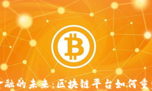 
探索跨界金融的未来：区块链平台如何重塑传统行业